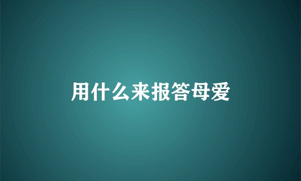 用什么来报答母爱