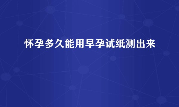怀孕多久能用早孕试纸测出来