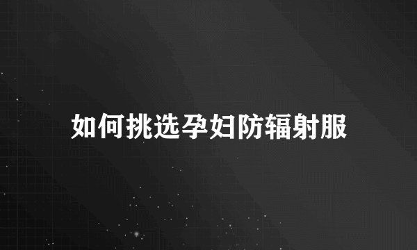 如何挑选孕妇防辐射服
