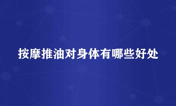 按摩推油对身体有哪些好处