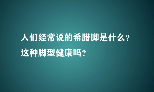 人们经常说的希腊脚是什么?这种脚型健康吗?