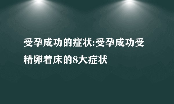 受孕成功的症状:受孕成功受精卵着床的8大症状