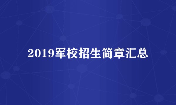 2019军校招生简章汇总