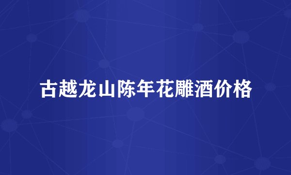 古越龙山陈年花雕酒价格
