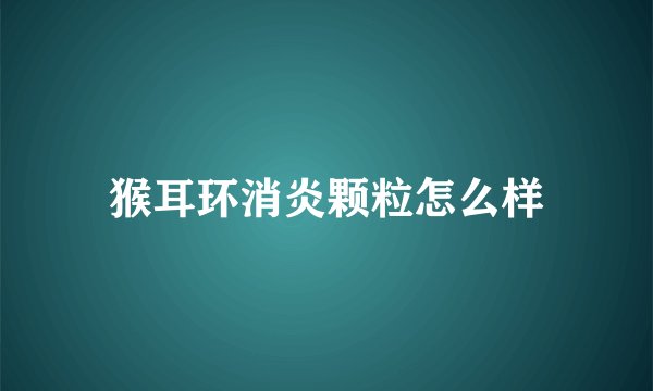 猴耳环消炎颗粒怎么样