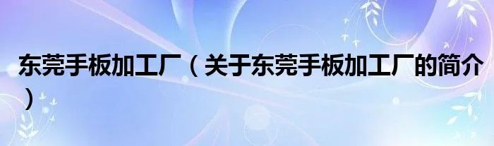 东莞手板加工厂(关于东莞手板加工厂的简介)