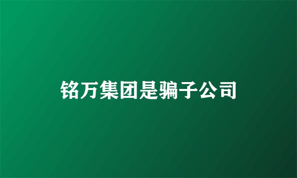铭万集团是骗子公司