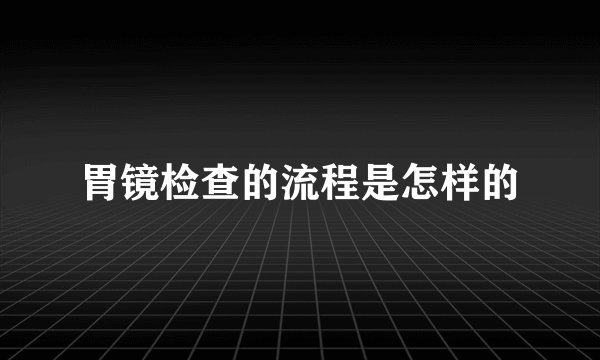 胃镜检查的流程是怎样的