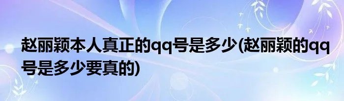 赵丽颖本人真正的qq号是多少(赵丽颖的qq号是多少要真的)