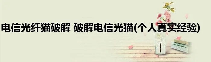 电信光纤猫破解 破解电信光猫(个人真实经验)