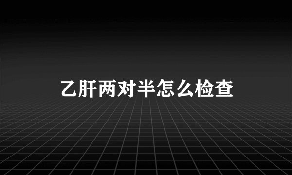乙肝两对半怎么检查