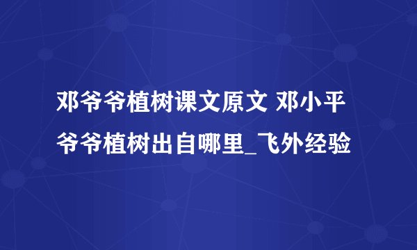 邓爷爷植树课文原文 邓小平爷爷植树出自哪里_飞外经验