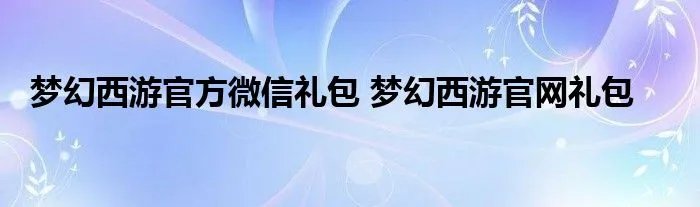 梦幻西游官方微信礼包 梦幻西游官网礼包