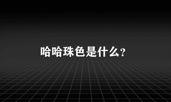 哈哈珠色是什么？