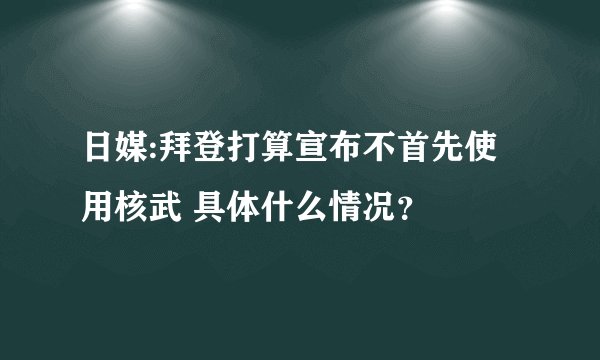 日媒:拜登打算宣布不首先使用核武 具体什么情况?