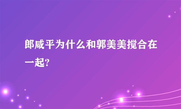 郎咸平为什么和郭美美搅合在一起?