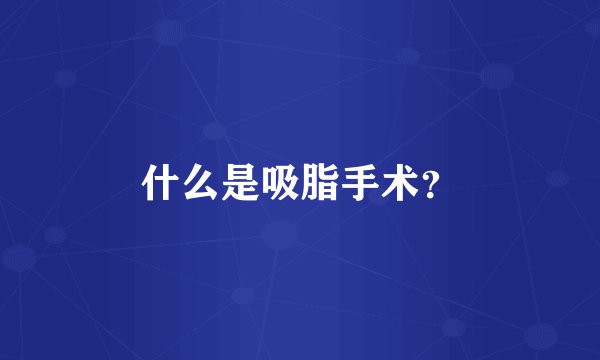 什么是吸脂手术?