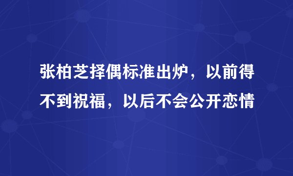张柏芝择偶标准出炉，以前得不到祝福，以后不会公开恋情
