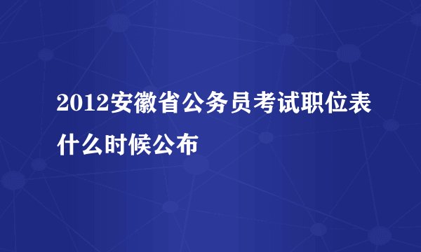 2012安徽省公务员考试职位表什么时候公布