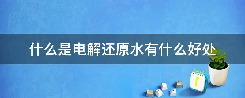 什么是电解还原水有什么好处