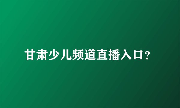 甘肃少儿频道直播入口？