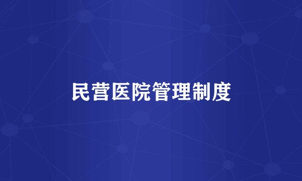民营医院管理制度
