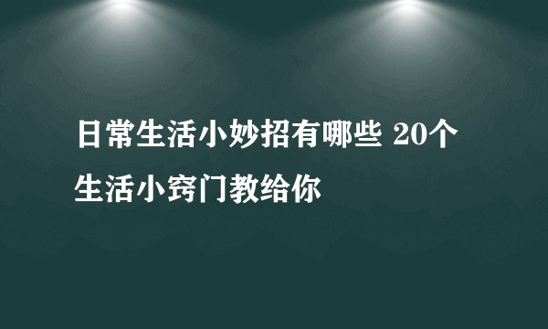 日常生活小妙招有哪些 20个生活小窍门教给你