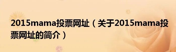 2015mama投票网址(关于2015mama投票网址的简介)