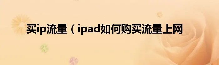 买ip流量（ipad如何购买流量上网