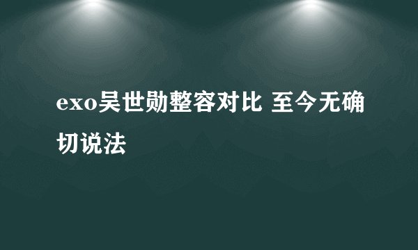 exo吴世勋整容对比 至今无确切说法