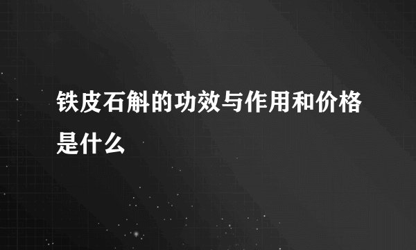 铁皮石斛的功效与作用和价格是什么