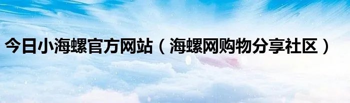 今日小海螺官方网站（海螺网购物分享社区）