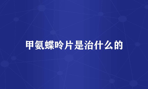 甲氨蝶呤片是治什么的