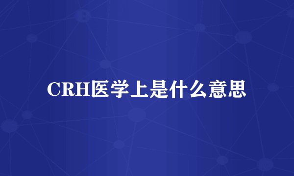 CRH医学上是什么意思