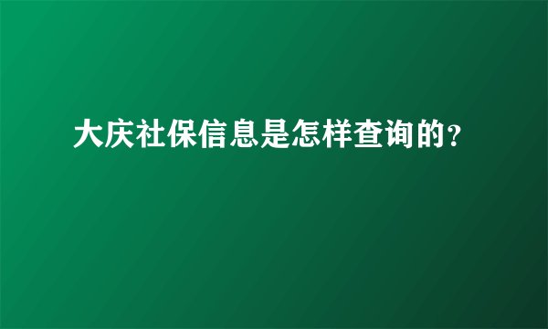大庆社保信息是怎样查询的？