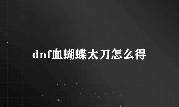 dnf血蝴蝶太刀怎么得