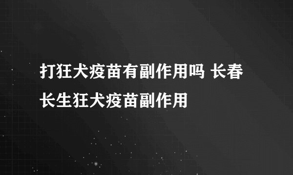 打狂犬疫苗有副作用吗 长春长生狂犬疫苗副作用