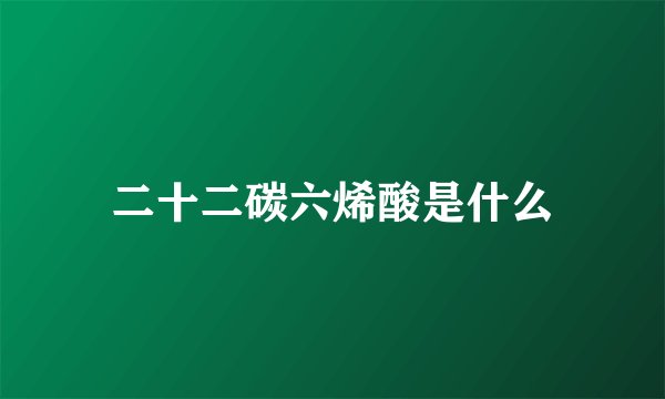 二十二碳六烯酸是什么