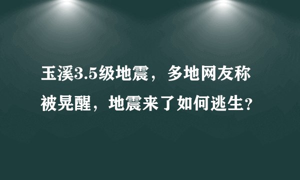 玉溪3.5级地震，多地网友称被晃醒，地震来了如何逃生？