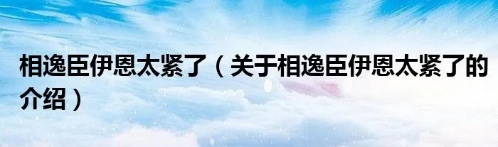 相逸臣伊恩太紧了（关于相逸臣伊恩太紧了的介绍）