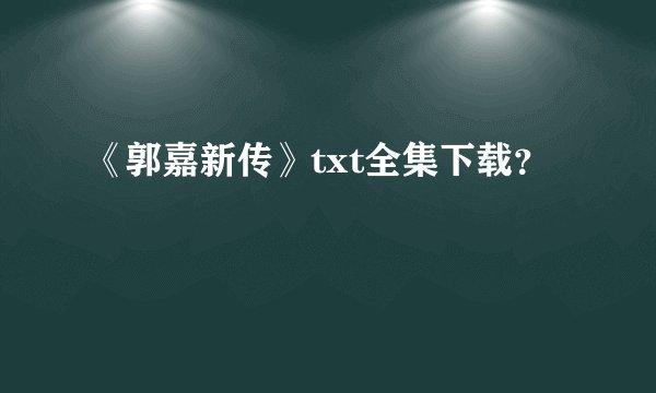 《郭嘉新传》txt全集下载？