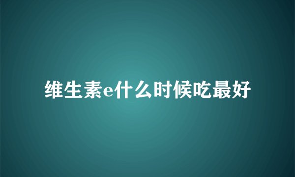 维生素e什么时候吃最好