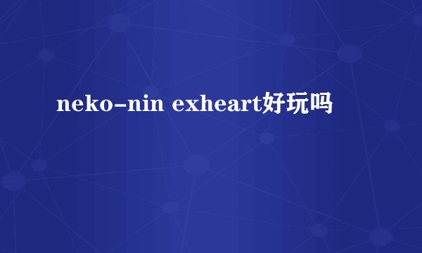 neko-nin exheart好玩吗