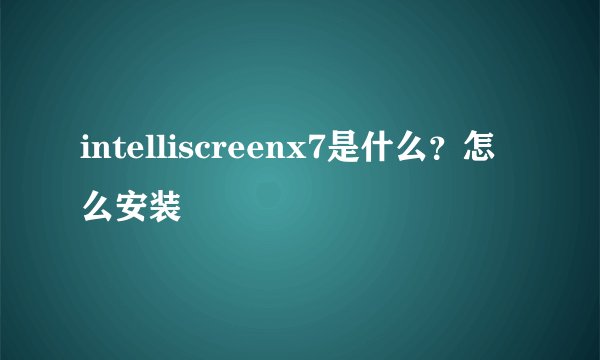 intelliscreenx7是什么？怎么安装