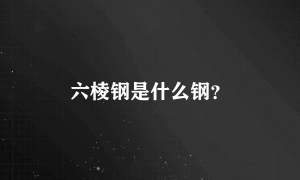 六棱钢是什么钢？