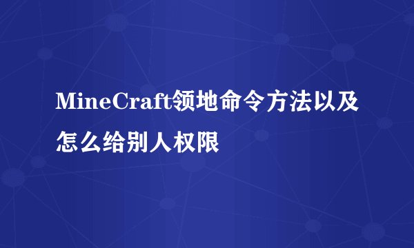 MineCraft领地命令方法以及怎么给别人权限