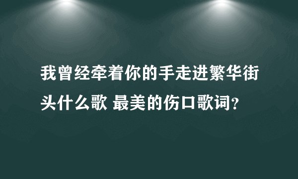 我曾经牵着你的手走进繁华街头什么歌 最美的伤口歌词?