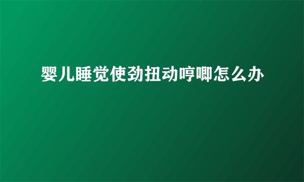 婴儿睡觉使劲扭动哼唧怎么办