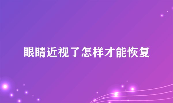 眼睛近视了怎样才能恢复