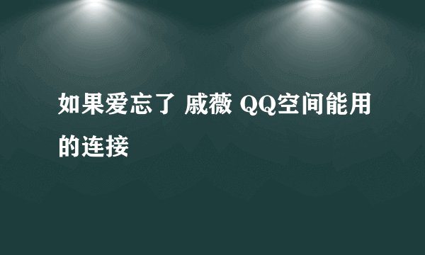 如果爱忘了 戚薇 QQ空间能用的连接